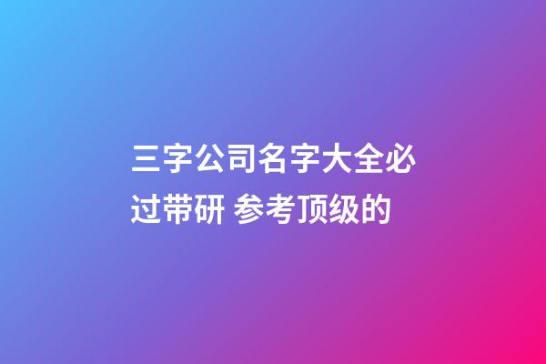 三字公司名字大全必过带研 参考顶级的-第1张-公司起名-玄机派